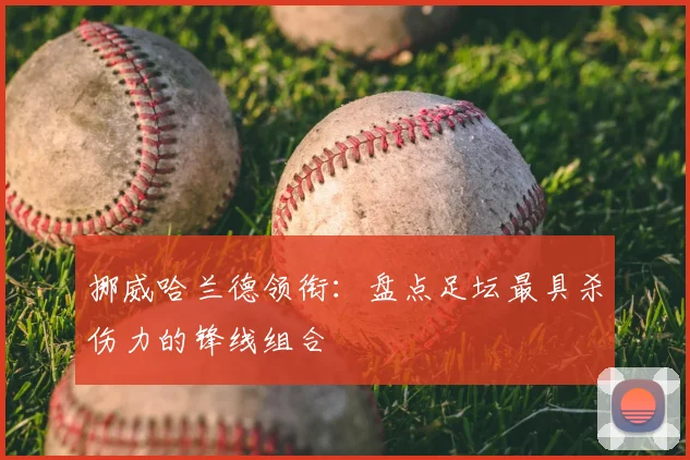 挪威哈兰德领衔:盘点足坛最具杀伤力的锋线组合