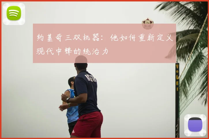 约基奇三双机器：他如何重新定义现代中锋的统治力