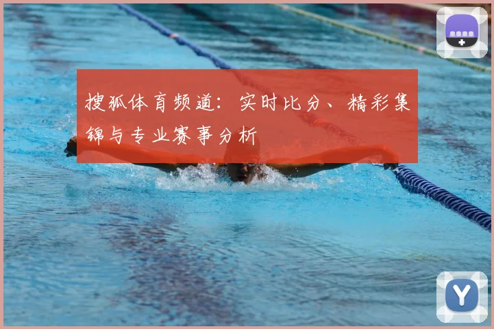搜狐体育频道：实时比分、精彩集锦与专业赛事分析