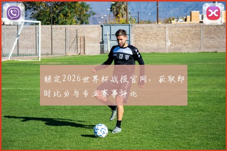 锁定2026世界杯战报官网，获取即时比分与专业赛事评论