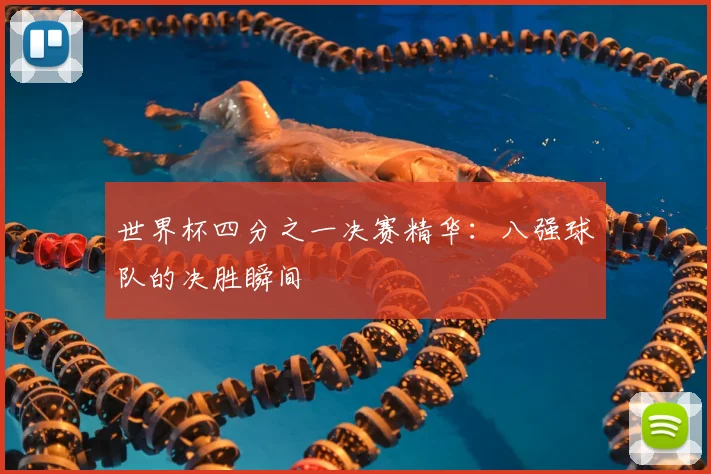 世界杯四分之一决赛精华：八强球队的决胜瞬间