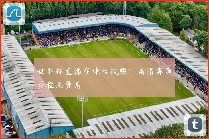 世界杯直播在咪咕视频：高清赛事全程免费看
