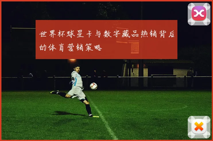 世界杯球星卡与数字藏品热销背后的体育营销策略