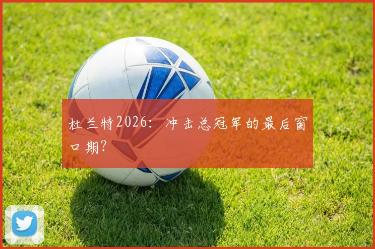 杜兰特2026：冲击总冠军的最后窗口期？