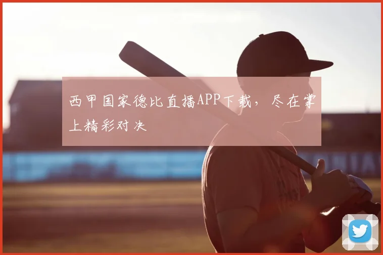 西甲国家德比直播APP下载，尽在掌上精彩对决