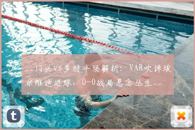__门兴vs多特半场解析：VAR吹掉埃尔维迪进球，0-0战局悬念丛生__