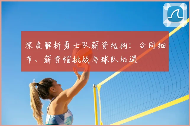 深度解析勇士队薪资结构：合同细节、薪资帽挑战与球队机遇