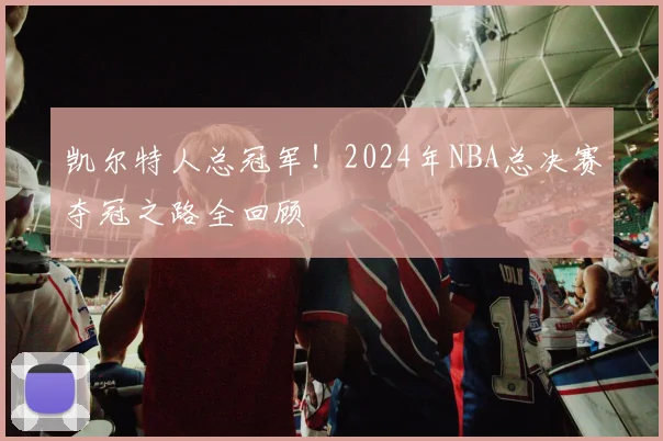 凯尔特人总冠军！2024年NBA总决赛夺冠之路全回顾