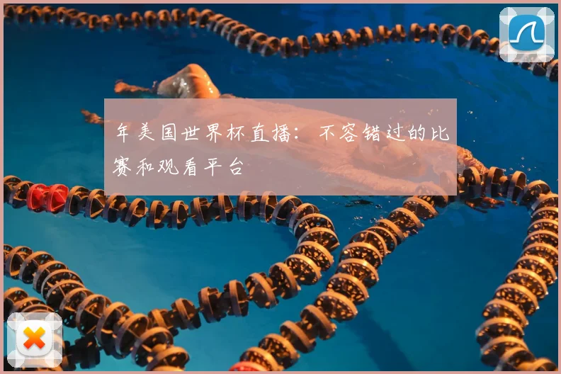 年美国世界杯直播：不容错过的比赛和观看平台