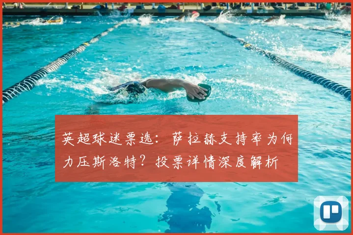 英超球迷票选：萨拉赫支持率为何力压斯洛特？投票详情深度解析