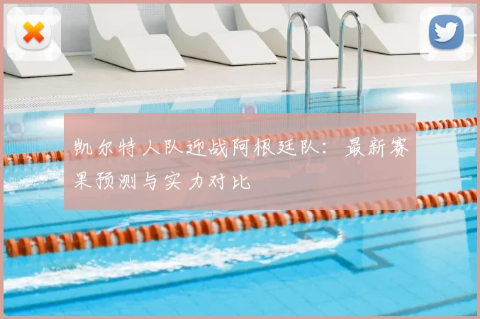 凯尔特人队迎战阿根廷队：最新赛果预测与实力对比