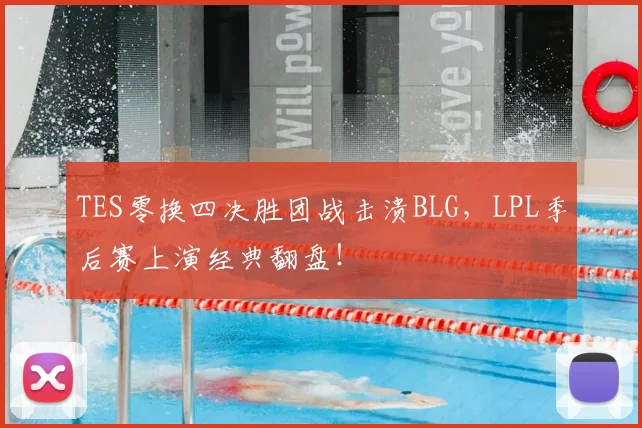 TES零换四决胜团战击溃BLG，LPL季后赛上演经典翻盘！