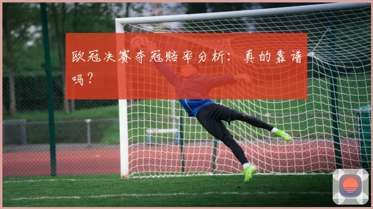 欧冠决赛夺冠赔率分析：真的靠谱吗？
